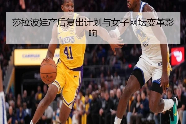 莎拉波娃产后复出计划与女子网坛变革影响