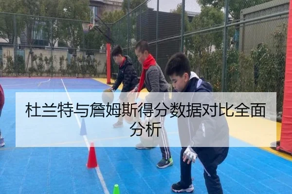 杜兰特与詹姆斯得分数据对比全面分析